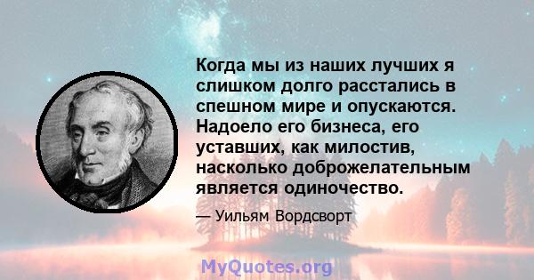 Когда мы из наших лучших я слишком долго расстались в спешном мире и опускаются. Надоело его бизнеса, его уставших, как милостив, насколько доброжелательным является одиночество.