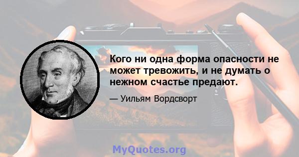 Кого ни одна форма опасности не может тревожить, и не думать о нежном счастье предают.