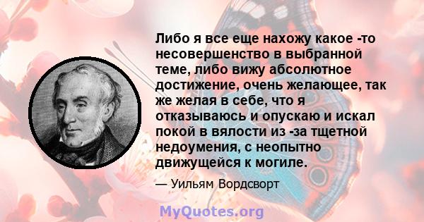 Либо я все еще нахожу какое -то несовершенство в выбранной теме, либо вижу абсолютное достижение, очень желающее, так же желая в себе, что я отказываюсь и опускаю и искал покой в ​​вялости из -за тщетной недоумения, с