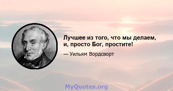 Лучшее из того, что мы делаем, и, просто Бог, простите!