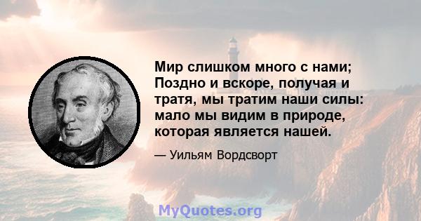 Мир слишком много с нами; Поздно и вскоре, получая и тратя, мы тратим наши силы: мало мы видим в природе, которая является нашей.