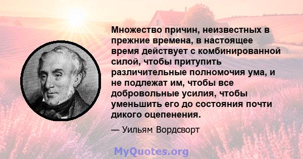 Множество причин, неизвестных в прежние времена, в настоящее время действует с комбинированной силой, чтобы притупить различительные полномочия ума, и не подлежат им, чтобы все добровольные усилия, чтобы уменьшить его