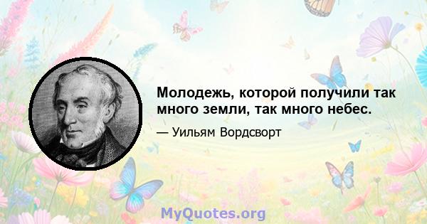 Молодежь, которой получили так много земли, так много небес.