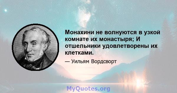 Монахини не волнуются в узкой комнате их монастыря; И отшельники удовлетворены их клетками.