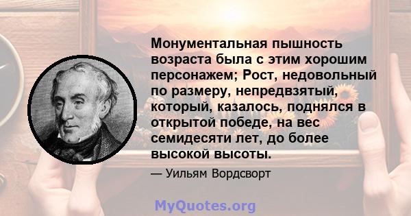 Монументальная пышность возраста была с этим хорошим персонажем; Рост, недовольный по размеру, непредвзятый, который, казалось, поднялся в открытой победе, на вес семидесяти лет, до более высокой высоты.