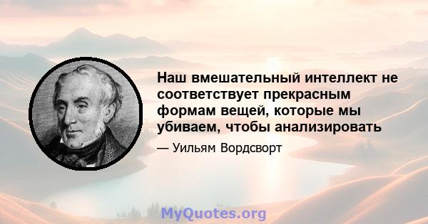 Наш вмешательный интеллект не соответствует прекрасным формам вещей, которые мы убиваем, чтобы анализировать