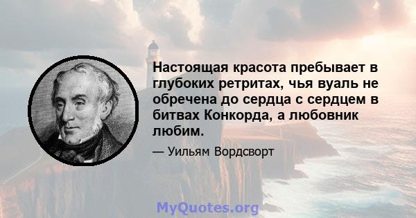 Настоящая красота пребывает в глубоких ретритах, чья вуаль не обречена до сердца с сердцем в битвах Конкорда, а любовник любим.