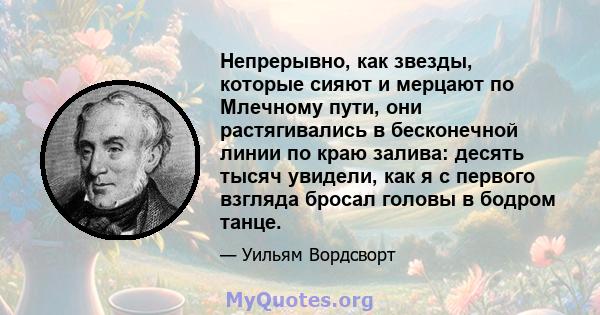 Непрерывно, как звезды, которые сияют и мерцают по Млечному пути, они растягивались в бесконечной линии по краю залива: десять тысяч увидели, как я с первого взгляда бросал головы в бодром танце.