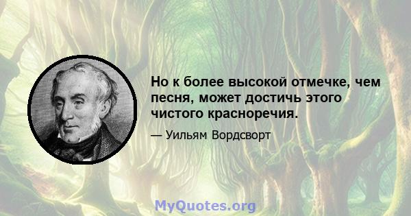 Но к более высокой отмечке, чем песня, может достичь этого чистого красноречия.