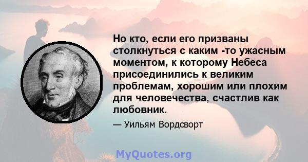 Но кто, если его призваны столкнуться с каким -то ужасным моментом, к которому Небеса присоединились к великим проблемам, хорошим или плохим для человечества, счастлив как любовник.