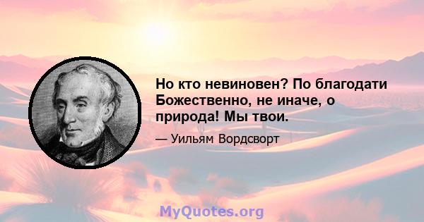 Но кто невиновен? По благодати Божественно, не иначе, о природа! Мы твои.