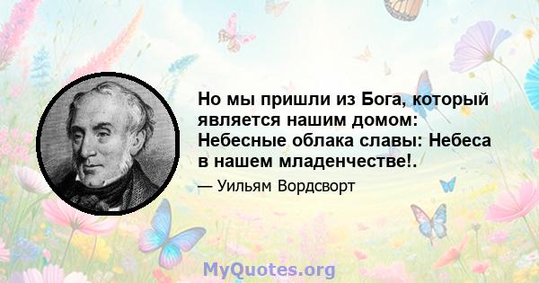 Но мы пришли из Бога, который является нашим домом: Небесные облака славы: Небеса в нашем младенчестве!.