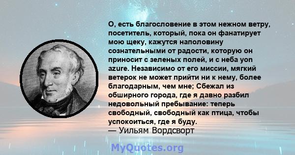 О, есть благословение в этом нежном ветру, посетитель, который, пока он фанатирует мою щеку, кажутся наполовину сознательными от радости, которую он приносит с зеленых полей, и с неба yon azure. Независимо от его