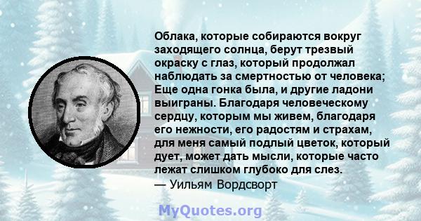 Облака, которые собираются вокруг заходящего солнца, берут трезвый окраску с глаз, который продолжал наблюдать за смертностью от человека; Еще одна гонка была, и другие ладони выиграны. Благодаря человеческому сердцу,