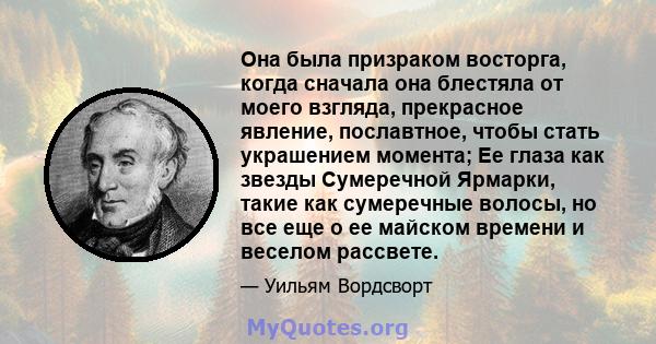 Она была призраком восторга, когда сначала она блестяла от моего взгляда, прекрасное явление, пославтное, чтобы стать украшением момента; Ее глаза как звезды Сумеречной Ярмарки, такие как сумеречные волосы, но все еще о 