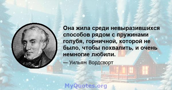 Она жила среди невыразившихся способов рядом с пружинами голубя, горничной, которой не было, чтобы похвалить, и очень немногие любили.