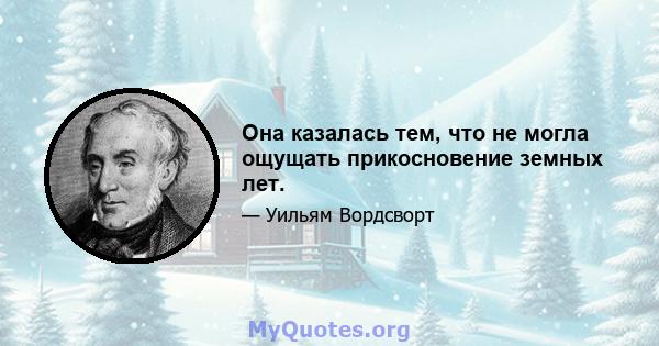 Она казалась тем, что не могла ощущать прикосновение земных лет.