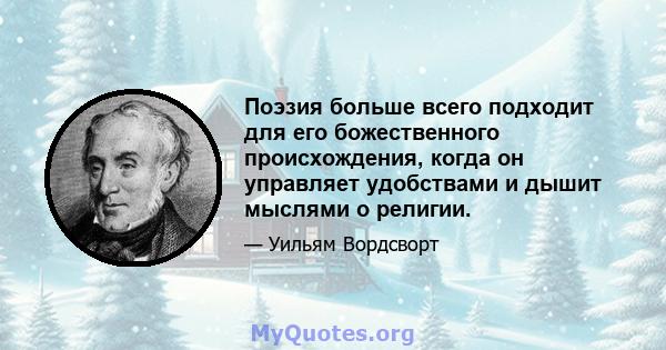 Поэзия больше всего подходит для его божественного происхождения, когда он управляет удобствами и дышит мыслями о религии.