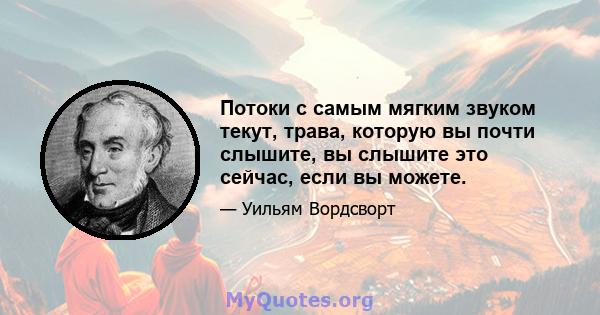 Потоки с самым мягким звуком текут, трава, которую вы почти слышите, вы слышите это сейчас, если вы можете.