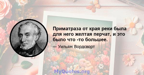 Приматраза от края реки была для него желтая перчат, и это было что -то большее.