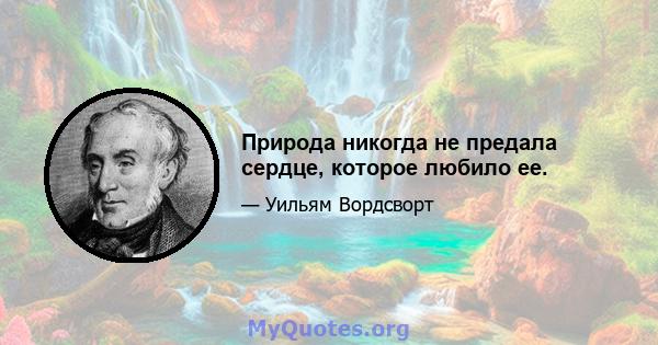 Природа никогда не предала сердце, которое любило ее.