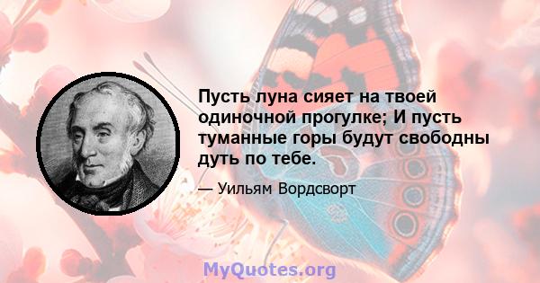 Пусть луна сияет на твоей одиночной прогулке; И пусть туманные горы будут свободны дуть по тебе.