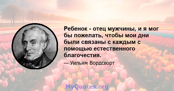 Ребенок - отец мужчины, и я мог бы пожелать, чтобы мои дни были связаны с каждым с помощью естественного благочестия.