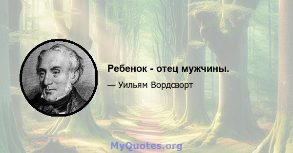 Ребенок - отец мужчины.