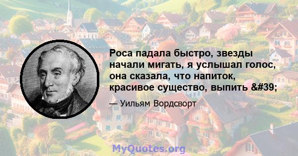 Роса падала быстро, звезды начали мигать, я услышал голос, она сказала, что напиток, красивое существо, выпить '