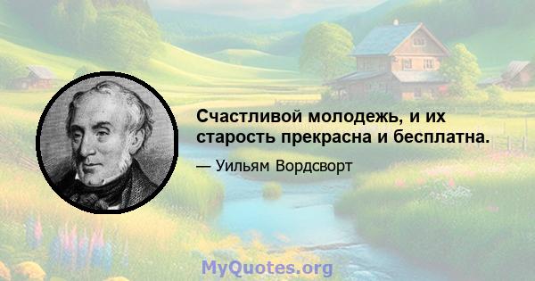 Счастливой молодежь, и их старость прекрасна и бесплатна.