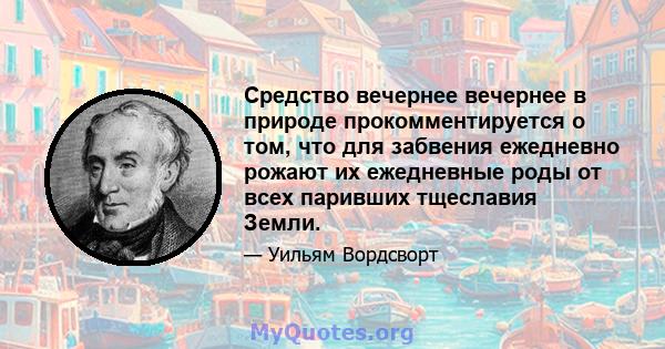 Средство вечернее вечернее в природе прокомментируется о том, что для забвения ежедневно рожают их ежедневные роды от всех паривших тщеславия Земли.