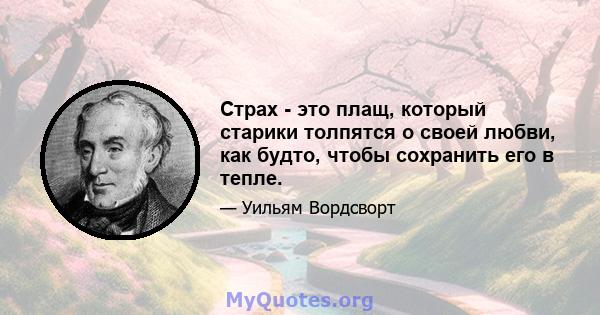 Страх - это плащ, который старики толпятся о своей любви, как будто, чтобы сохранить его в тепле.