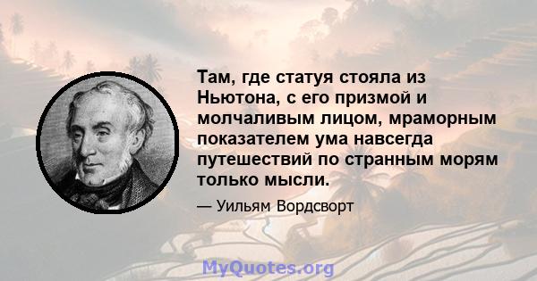 Там, где статуя стояла из Ньютона, с его призмой и молчаливым лицом, мраморным показателем ума навсегда путешествий по странным морям только мысли.