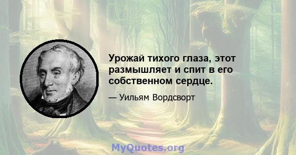 Урожай тихого глаза, этот размышляет и спит в его собственном сердце.