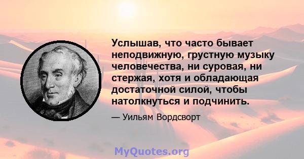 Услышав, что часто бывает неподвижную, грустную музыку человечества, ни суровая, ни стержая, хотя и обладающая достаточной силой, чтобы натолкнуться и подчинить.