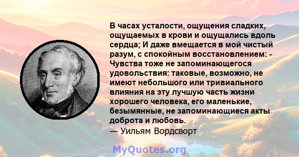 В часах усталости, ощущения сладких, ощущаемых в крови и ощущались вдоль сердца; И даже вмещается в мой чистый разум, с спокойным восстановлением: - Чувства тоже не запоминающегося удовольствия: таковые, возможно, не