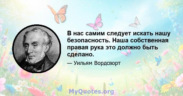 В нас самим следует искать нашу безопасность. Наша собственная правая рука это должно быть сделано.