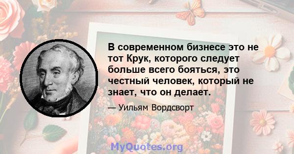 В современном бизнесе это не тот Крук, которого следует больше всего бояться, это честный человек, который не знает, что он делает.