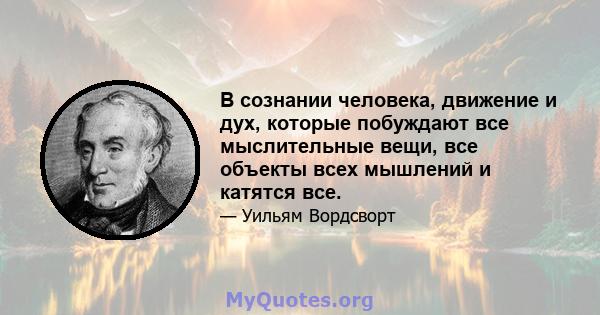 В сознании человека, движение и дух, которые побуждают все мыслительные вещи, все объекты всех мышлений и катятся все.