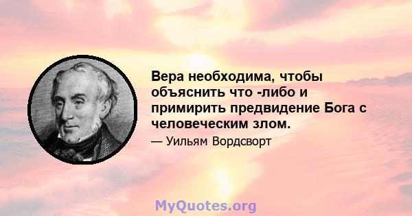 Вера необходима, чтобы объяснить что -либо и примирить предвидение Бога с человеческим злом.