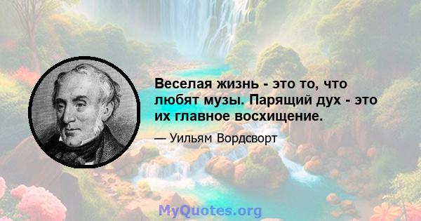 Веселая жизнь - это то, что любят музы. Парящий дух - это их главное восхищение.