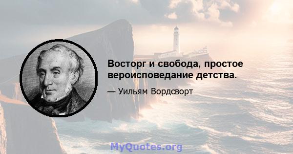 Восторг и свобода, простое вероисповедание детства.