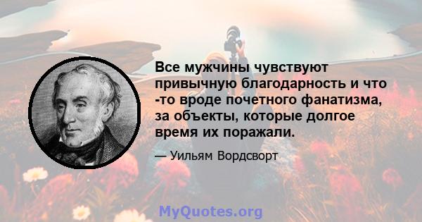 Все мужчины чувствуют привычную благодарность и что -то вроде почетного фанатизма, за объекты, которые долгое время их поражали.