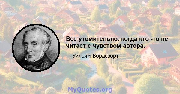 Все утомительно, когда кто -то не читает с чувством автора.