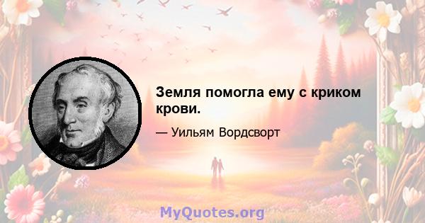 Земля помогла ему с криком крови.