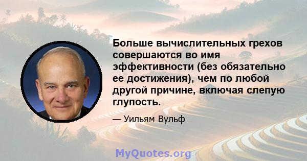 Больше вычислительных грехов совершаются во имя эффективности (без обязательно ее достижения), чем по любой другой причине, включая слепую глупость.