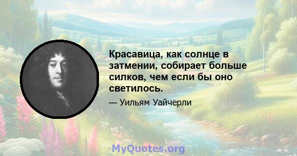 Красавица, как солнце в затмении, собирает больше силков, чем если бы оно светилось.