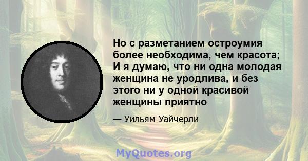 Но с разметанием остроумия более необходима, чем красота; И я думаю, что ни одна молодая женщина не уродлива, и без этого ни у одной красивой женщины приятно