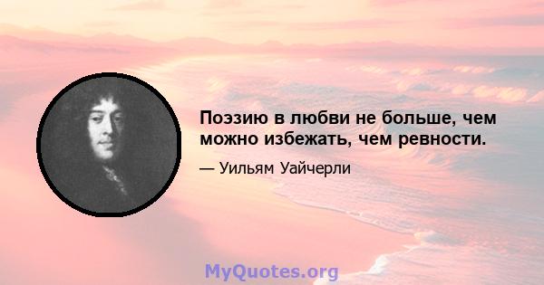 Поэзию в любви не больше, чем можно избежать, чем ревности.