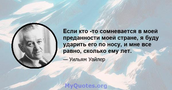 Если кто -то сомневается в моей преданности моей стране, я буду ударить его по носу, и мне все равно, сколько ему лет.